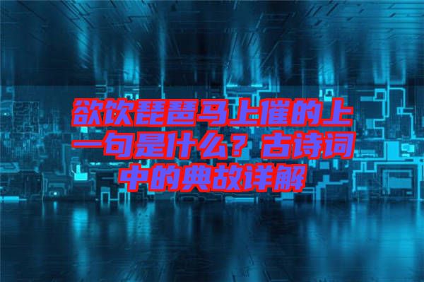欲飲琵琶馬上催的上一句是什么？古詩詞中的典故詳解