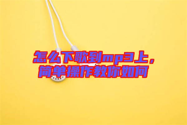 怎么下歌到mp3上，簡(jiǎn)單操作教你如何