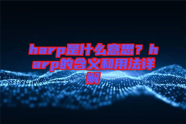 harp是什么意思？harp的含義和用法詳解