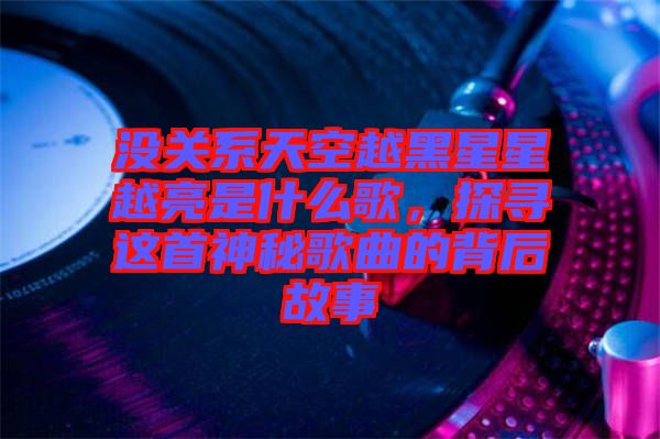 沒關系天空越黑星星越亮是什么歌，探尋這首神秘歌曲的背后故事