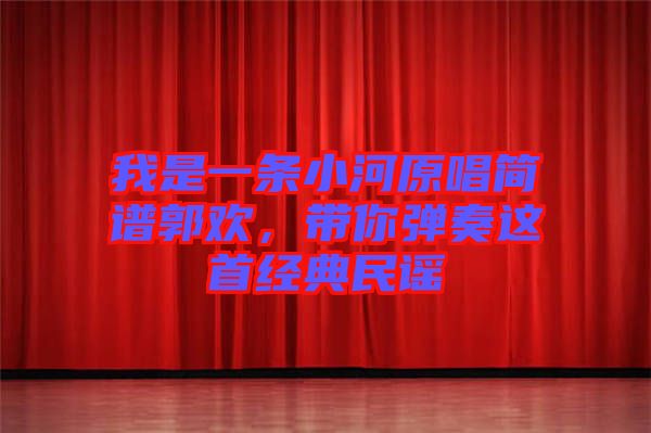 我是一條小河原唱簡譜郭歡，帶你彈奏這首經(jīng)典民謠