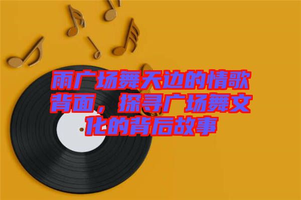 雨廣場舞天邊的情歌背面，探尋廣場舞文化的背后故事