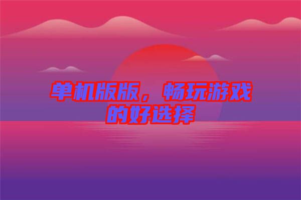 單機版版，暢玩游戲的好選擇