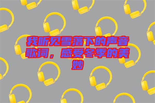 我聽見雪落下的聲音歌詞，感受冬季的美妙