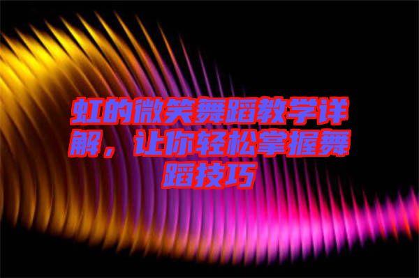 虹的微笑舞蹈教學詳解，讓你輕松掌握舞蹈技巧