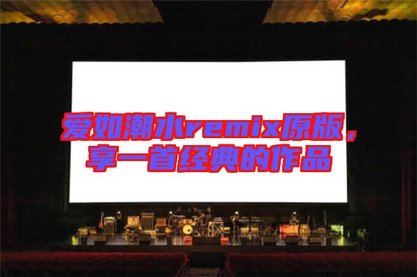 愛如潮水remix原版，享一首經典的作品