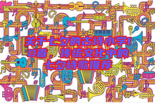 關(guān)于七夕的古詩小學(xué)10首，傳統(tǒng)文化中的七夕詩歌推薦