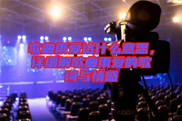 歌曲雨愛達什么意思，詳細解歌曲雨愛的歌詞與情感