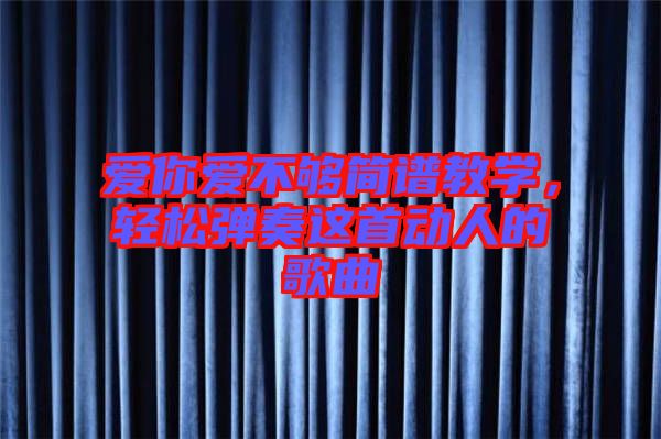 愛你愛不夠簡譜教學，輕松彈奏這首動人的歌曲