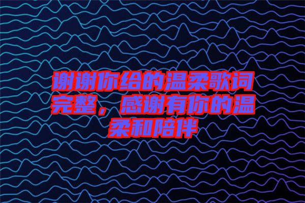 謝謝你給的溫柔歌詞完整，感謝有你的溫柔和陪伴