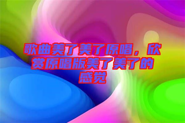 歌曲美了美了原唱，欣賞原唱版美了美了的感覺