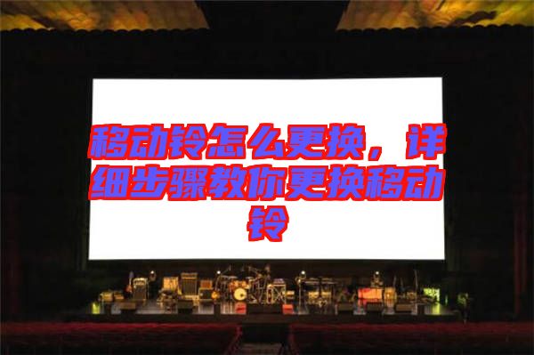 移動鈴怎么更換，詳細(xì)步驟教你更換移動鈴