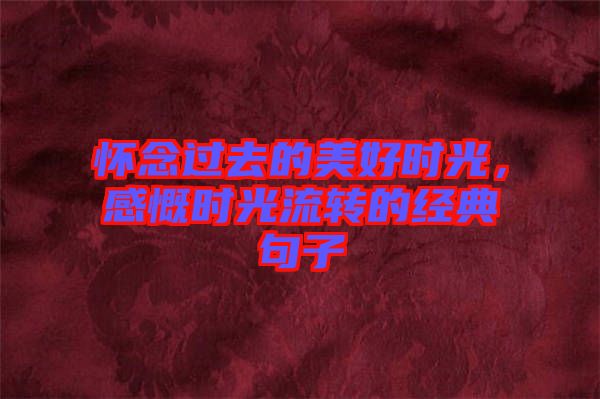 懷念過去的美好時光，感慨時光流轉(zhuǎn)的經(jīng)典句子