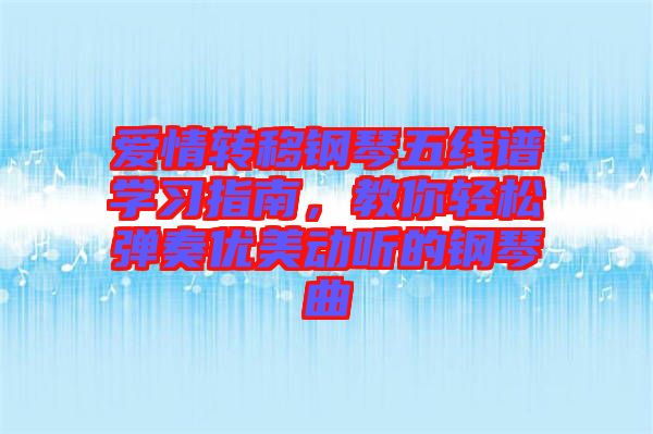 愛情轉移鋼琴五線譜學習指南，教你輕松彈奏優(yōu)美動聽的鋼琴曲