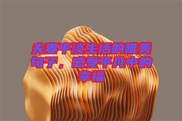 夫妻平淡生活的唯美句子，感受平凡中的幸福