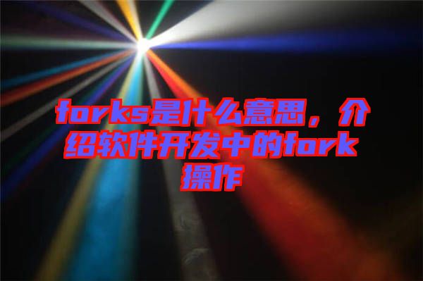 forks是什么意思，介紹軟件開發中的fork操作
