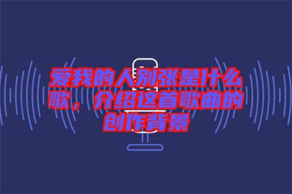 愛我的人別張是什么歌，介紹這首歌曲的創作背景