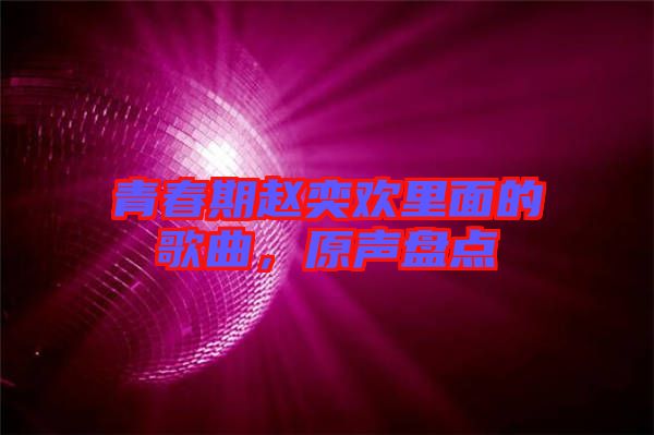 青春期趙奕歡里面的歌曲，原聲盤點