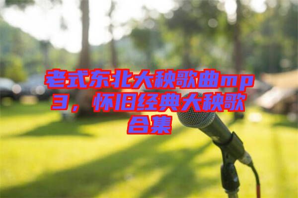 老式東北大秧歌曲mp3，懷舊經典大秧歌合集