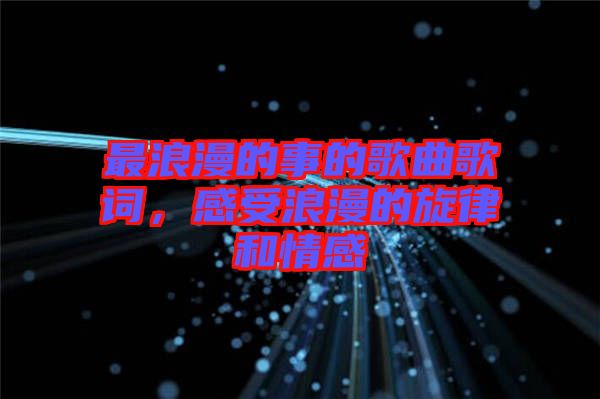 最浪漫的事的歌曲歌詞，感受浪漫的旋律和情感