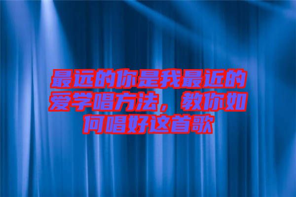 最遠的你是我最近的愛學唱方法，教你如何唱好這首歌