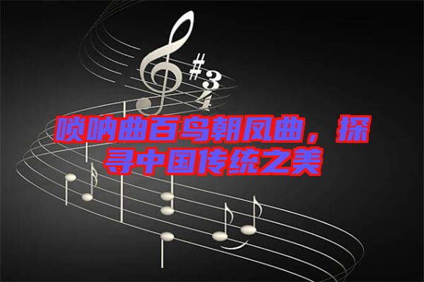 嗩吶曲百鳥朝鳳曲，探尋中國傳統之美