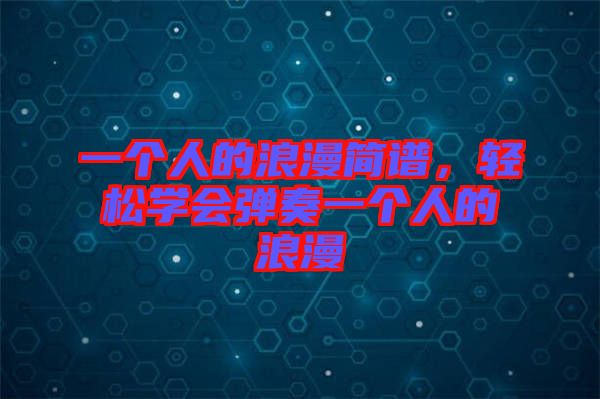 一個人的浪漫簡譜，輕松學(xué)會彈奏一個人的浪漫