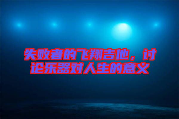 失敗者的飛翔吉他，討論樂器對人生的意義