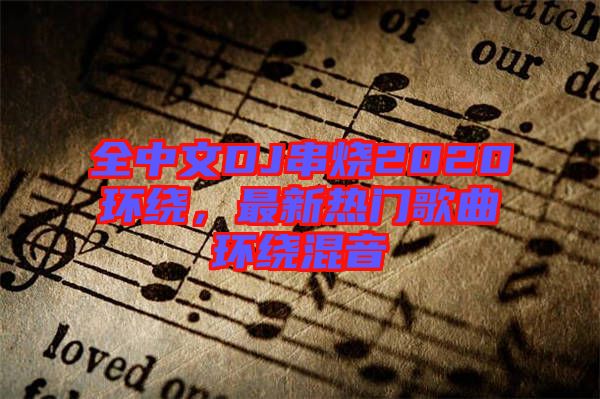 全中文DJ串燒2020環(huán)繞，最新熱門歌曲環(huán)繞混音