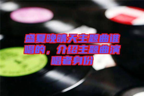 盛夏晚晴天主題曲誰唱的，介紹主題曲演唱者身份