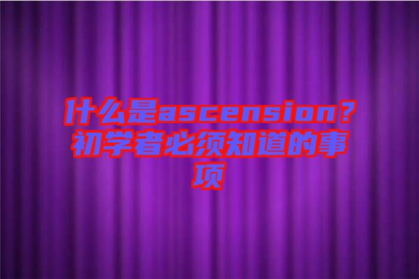 什么是ascension？初學(xué)者必須知道的事項(xiàng)