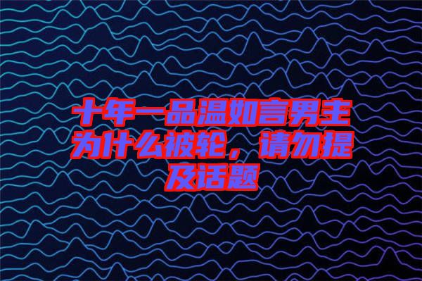 十年一品溫如言男主為什么被輪，請勿提及話題
