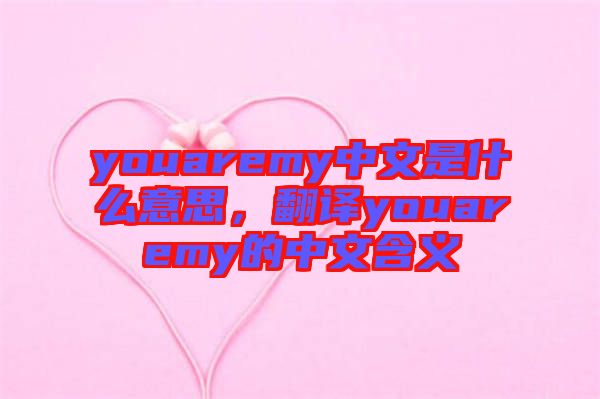 youaremy中文是什么意思，翻譯youaremy的中文含義