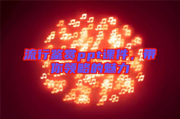 流行鑒賞ppt課件，帶你領略的魅力