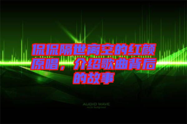 侃侃隔世離空的紅顏原唱，介紹歌曲背后的故事