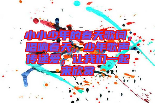 小小少年的春天歌詞，唱響春天，少年歌聲傳遞愛，讓我們一起來欣賞