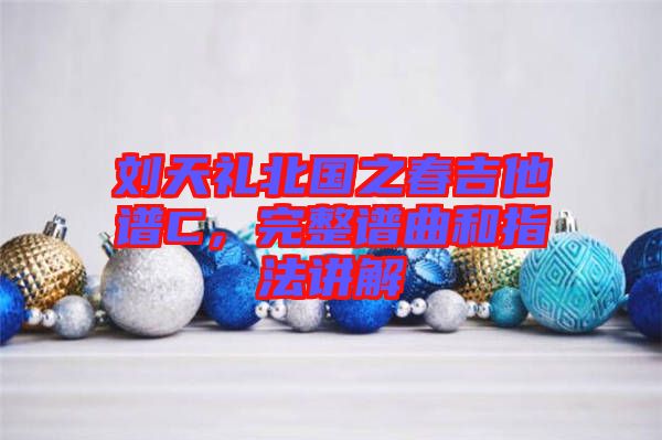劉天禮北國之春吉他譜C，完整譜曲和指法講解
