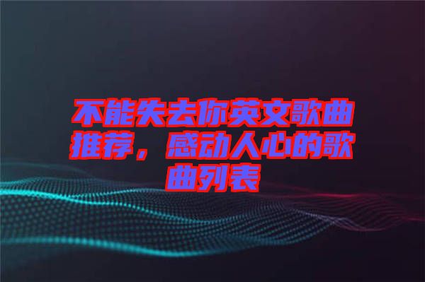 不能失去你英文歌曲推薦，感動人心的歌曲列表