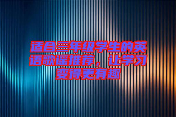 適合三年級(jí)學(xué)生的英語(yǔ)歌謠推薦，讓學(xué)習(xí)變得更有趣