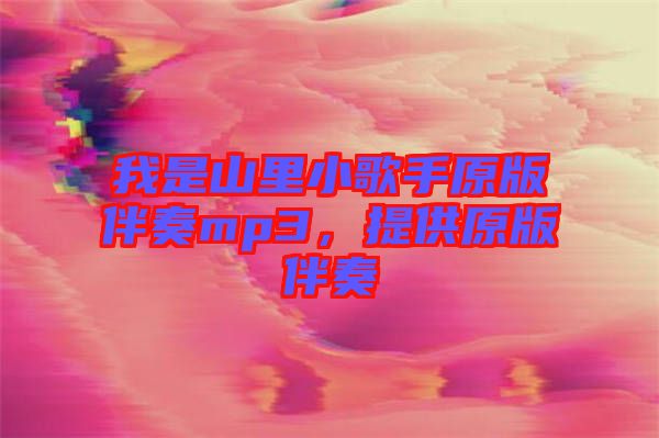 我是山里小歌手原版伴奏mp3，提供原版伴奏