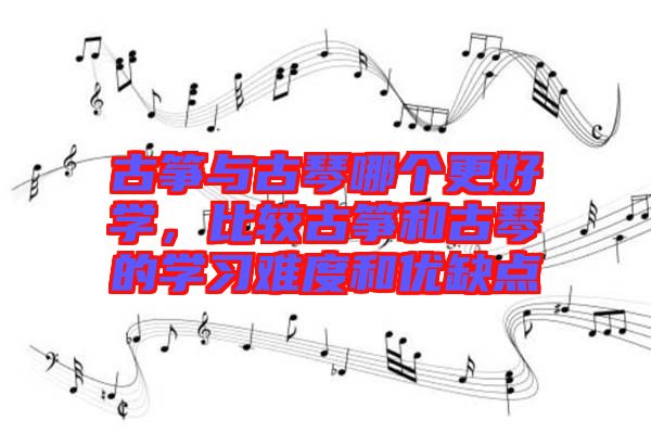 古箏與古琴哪個更好學，比較古箏和古琴的學習難度和優缺點