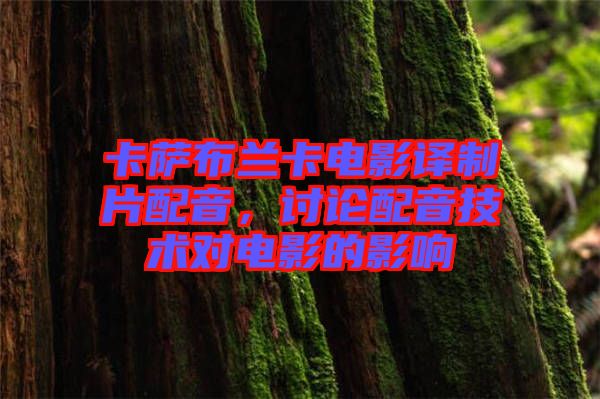 卡薩布蘭卡電影譯制片配音，討論配音技術對電影的影響