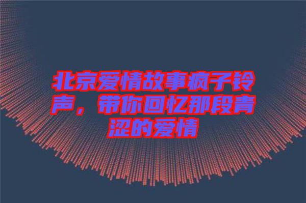 北京愛情故事瘋子鈴聲，帶你回憶那段青澀的愛情
