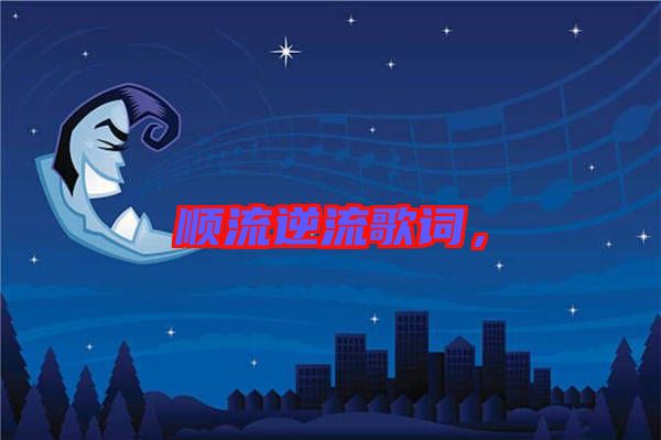 順流逆流歌詞，