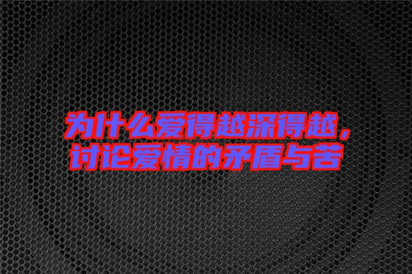 為什么愛得越深得越，討論愛情的矛盾與苦