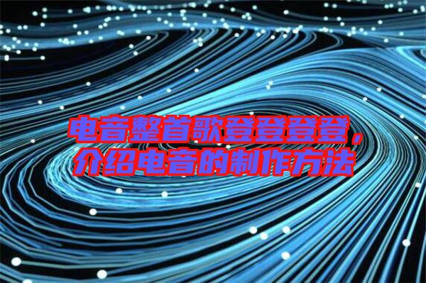 電音整首歌登登登登，介紹電音的制作方法