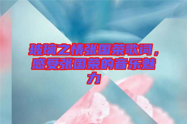 玻璃之情張國(guó)榮歌詞，感受張國(guó)榮的音樂(lè)魅力