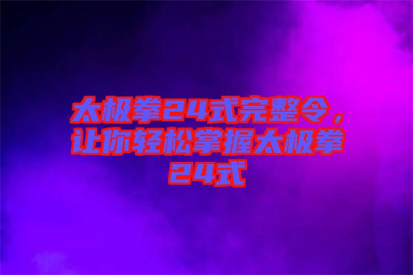 太極拳24式完整令，讓你輕松掌握太極拳24式
