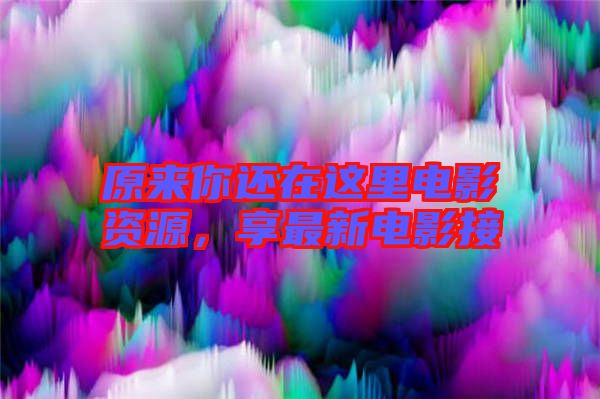 原來(lái)你還在這里電影資源，享最新電影接