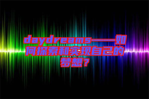 daydreams——如何探索和實現自己的夢想？